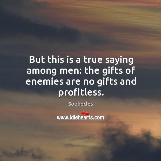 But this is a true saying among men: the gifts of enemies are no gifts and profitless. Image