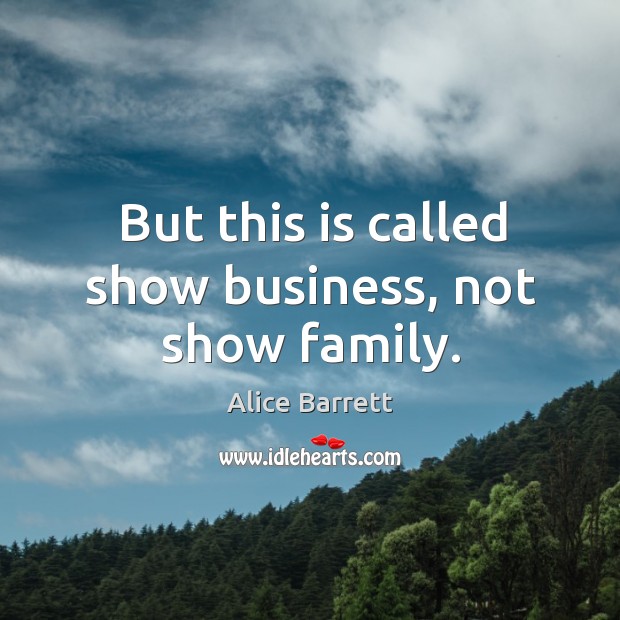 But this is called show business, not show family. Image