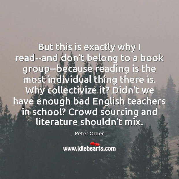 But this is exactly why I read–and don’t belong to a book Peter Orner Picture Quote