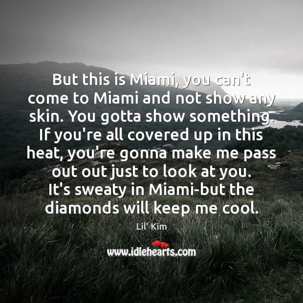 But this is Miami, you can’t come to Miami and not show Lil’ Kim Picture Quote