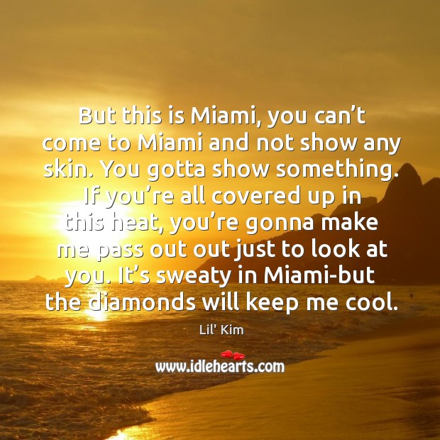 But this is miami, you can’t come to miami and not show any skin. You gotta show something. Lil’ Kim Picture Quote