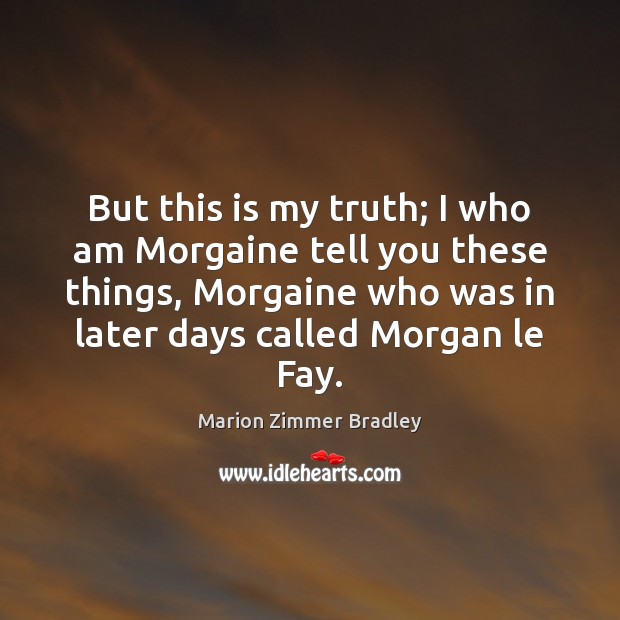 But this is my truth; I who am Morgaine tell you these Marion Zimmer Bradley Picture Quote