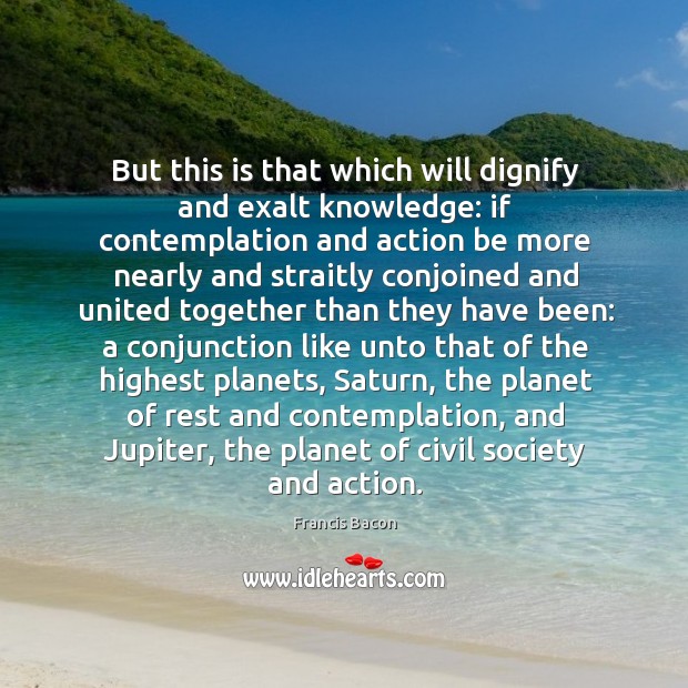 But this is that which will dignify and exalt knowledge: if contemplation Image
