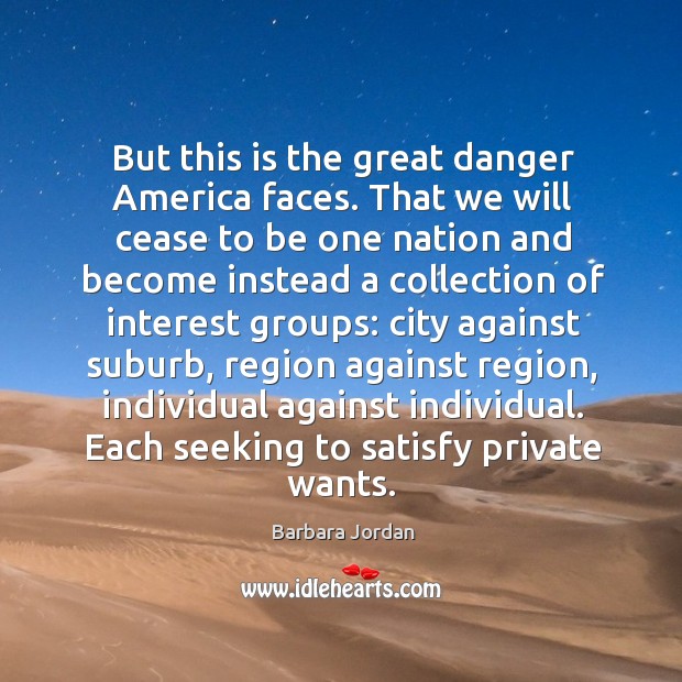 But this is the great danger america faces. That we will cease to be one nation and become Barbara Jordan Picture Quote