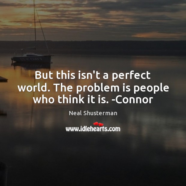 But this isn’t a perfect world. The problem is people who think it is. -Connor Neal Shusterman Picture Quote