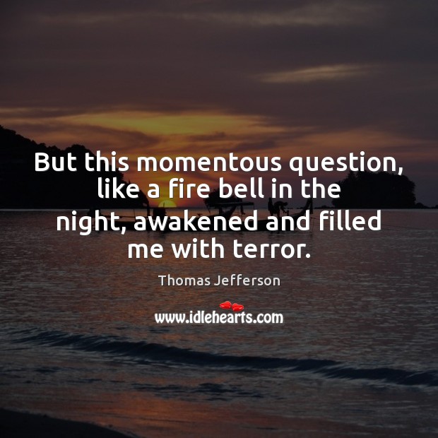 But this momentous question, like a fire bell in the night, awakened Thomas Jefferson Picture Quote