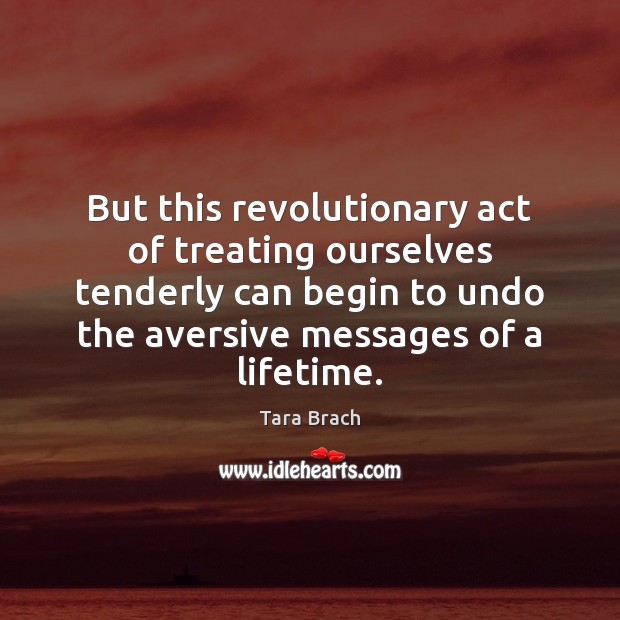 But this revolutionary act of treating ourselves tenderly can begin to undo Tara Brach Picture Quote
