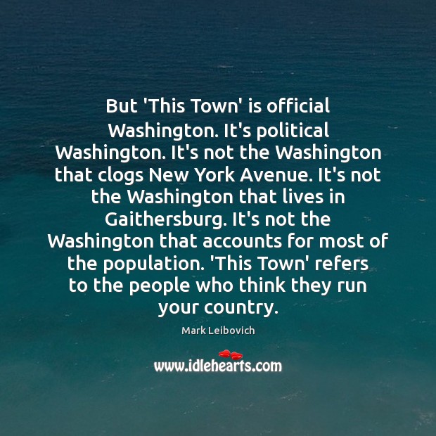 But ‘This Town’ is official Washington. It’s political Washington. It’s not the Mark Leibovich Picture Quote
