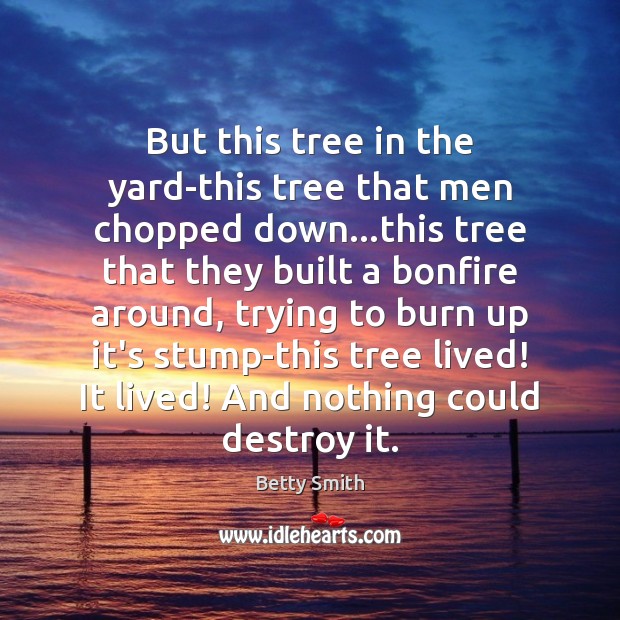 But this tree in the yard-this tree that men chopped down…this Betty Smith Picture Quote