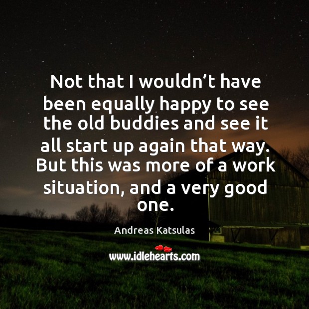 But this was more of a work situation, and a very good one. Andreas Katsulas Picture Quote