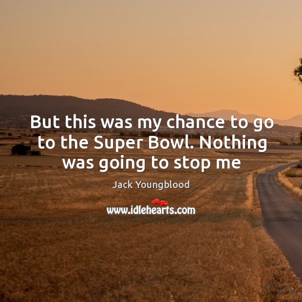 But this was my chance to go to the super bowl. Nothing was going to stop me Jack Youngblood Picture Quote