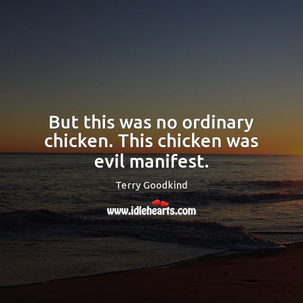But this was no ordinary chicken. This chicken was evil manifest. Terry Goodkind Picture Quote