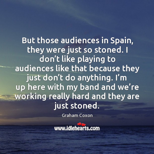 But those audiences in spain, they were just so stoned. Graham Coxon Picture Quote