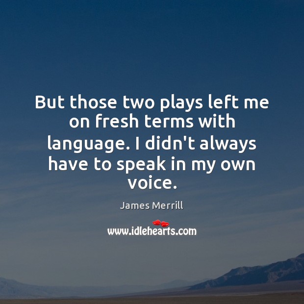 But those two plays left me on fresh terms with language. I James Merrill Picture Quote