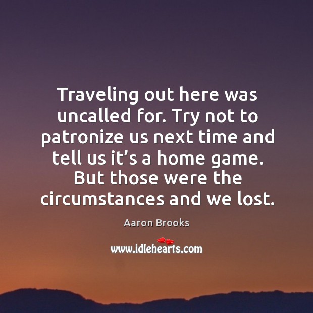 But those were the circumstances and we lost. Aaron Brooks Picture Quote