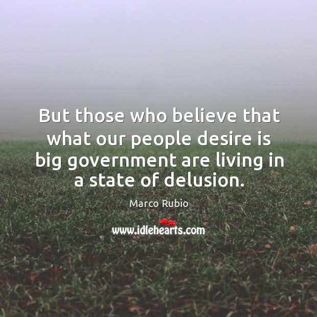 But those who believe that what our people desire is big government are living in a state of delusion. Desire Quotes Image