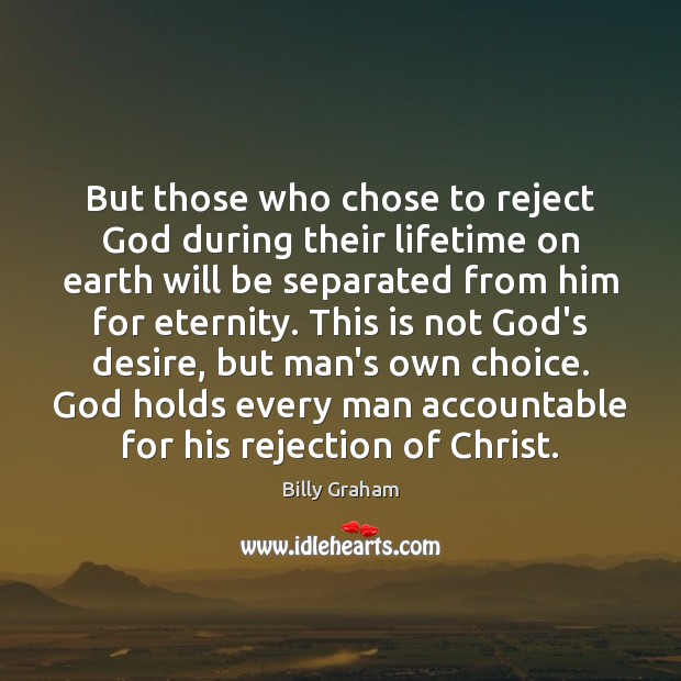 But those who chose to reject God during their lifetime on earth Billy Graham Picture Quote