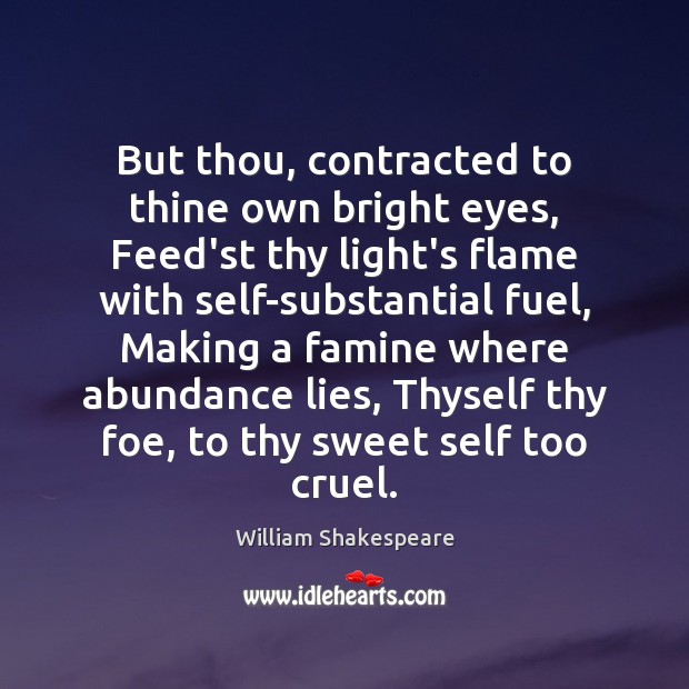 But thou, contracted to thine own bright eyes, Feed’st thy light’s flame William Shakespeare Picture Quote