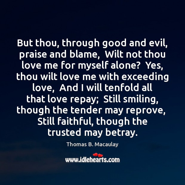 But thou, through good and evil, praise and blame,  Wilt not thou Love Me Quotes Image