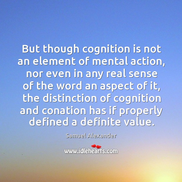 But though cognition is not an element of mental action, nor even in any real sense Samuel Alexander Picture Quote