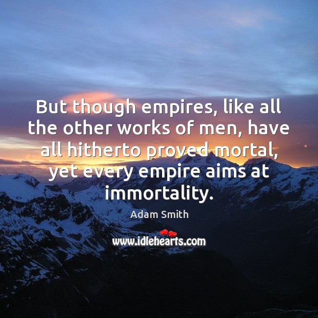 But though empires, like all the other works of men, have all Adam Smith Picture Quote