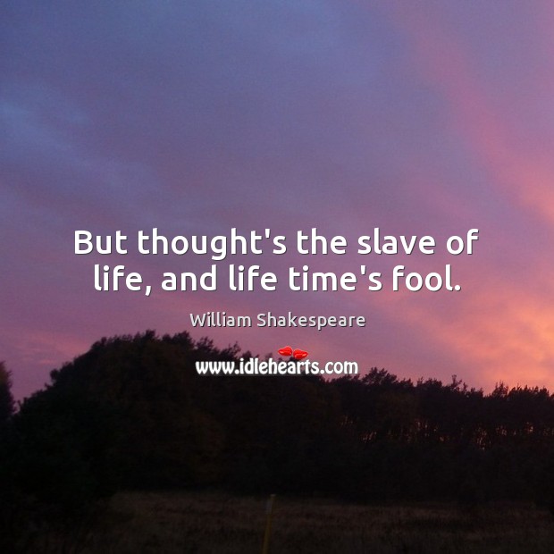 But thought’s the slave of life, and life time’s fool. Fools Quotes Image