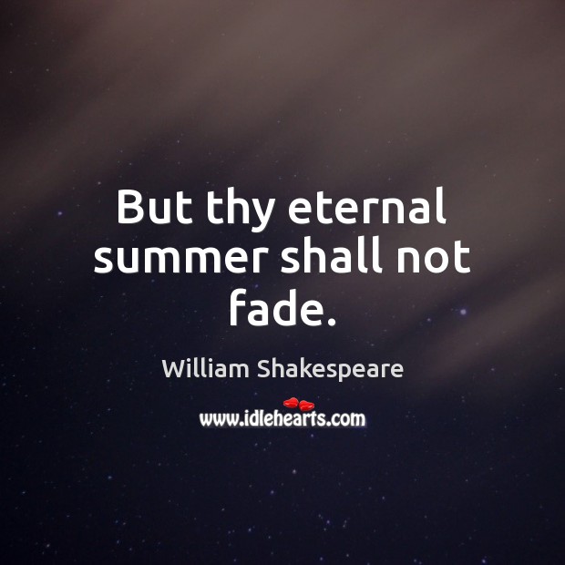 But thy eternal summer shall not fade. William Shakespeare Picture Quote