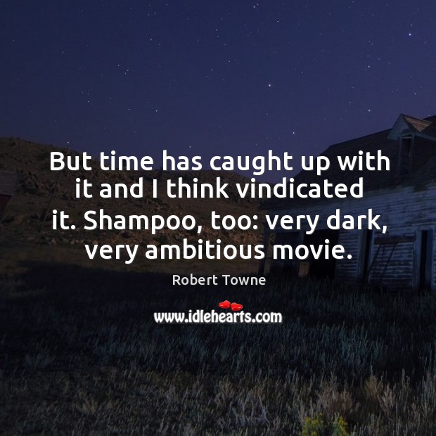 But time has caught up with it and I think vindicated it. Shampoo, too: very dark, very ambitious movie. Robert Towne Picture Quote