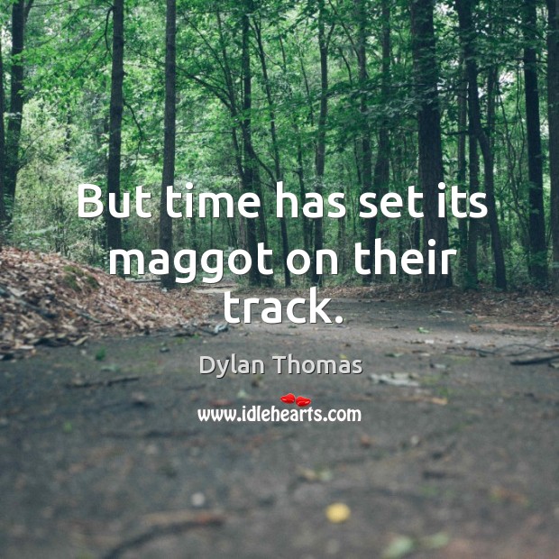 But time has set its maggot on their track. Dylan Thomas Picture Quote