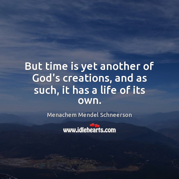 But time is yet another of God’s creations, and as such, it has a life of its own. Menachem Mendel Schneerson Picture Quote