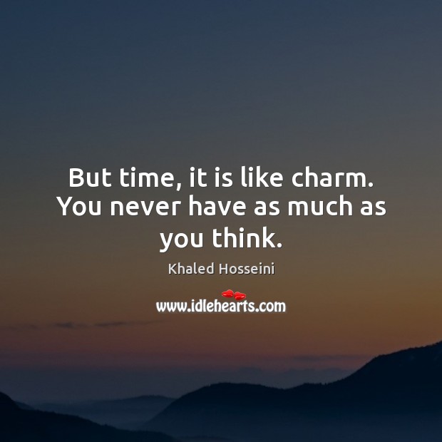 But time, it is like charm. You never have as much as you think. Khaled Hosseini Picture Quote