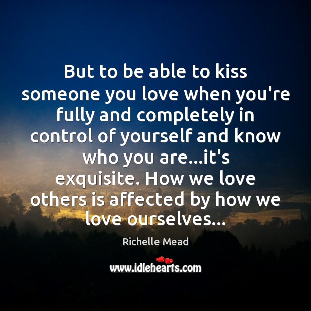 But to be able to kiss someone you love when you’re fully Richelle Mead Picture Quote