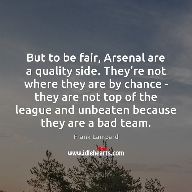 But to be fair, Arsenal are a quality side. They’re not where Frank Lampard Picture Quote