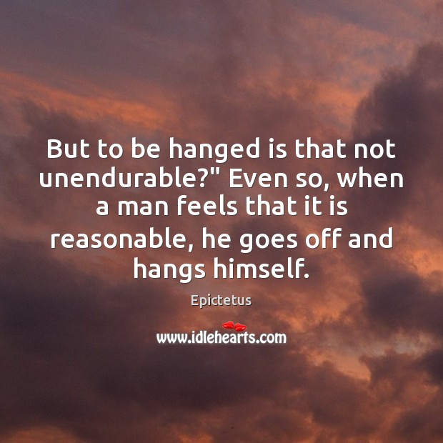 But to be hanged is that not unendurable?” Even so, when a Epictetus Picture Quote