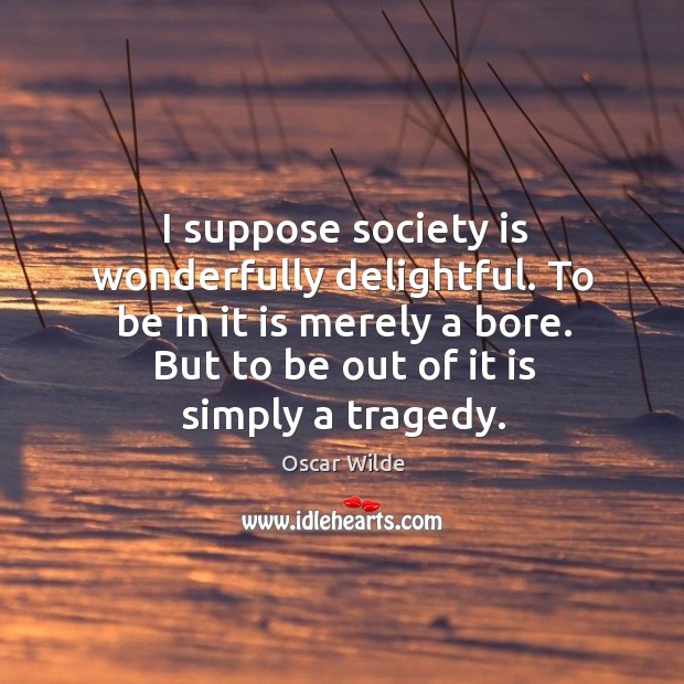But to be out of it is simply a tragedy. Oscar Wilde Picture Quote