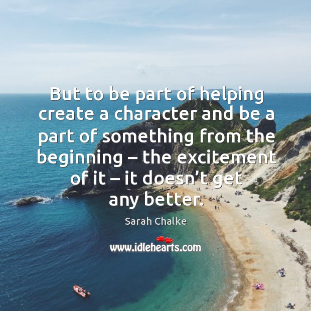 But to be part of helping create a character and be a part of something from the beginning Image