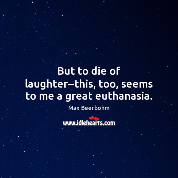 But to die of laughter–this, too, seems to me a great euthanasia. Max Beerbohm Picture Quote
