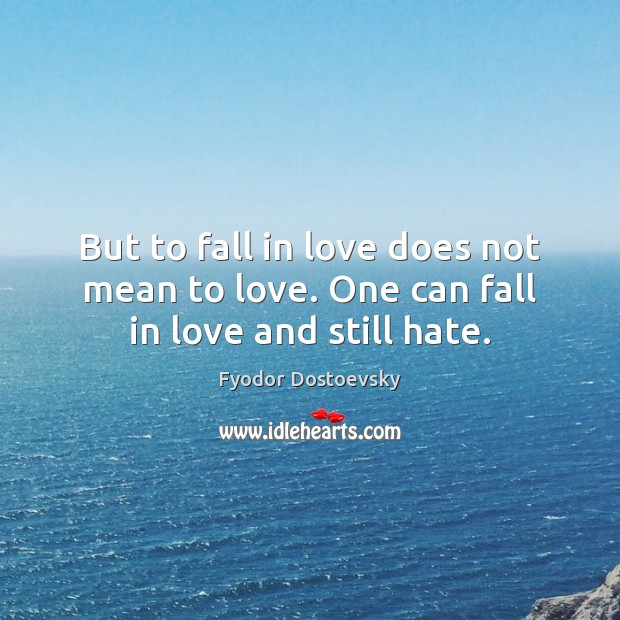 But to fall in love does not mean to love. One can fall in love and still hate. Fyodor Dostoevsky Picture Quote