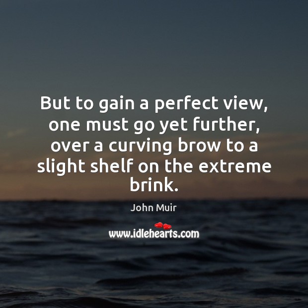 But to gain a perfect view, one must go yet further, over John Muir Picture Quote