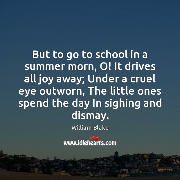 But to go to school in a summer morn, O! It drives William Blake Picture Quote