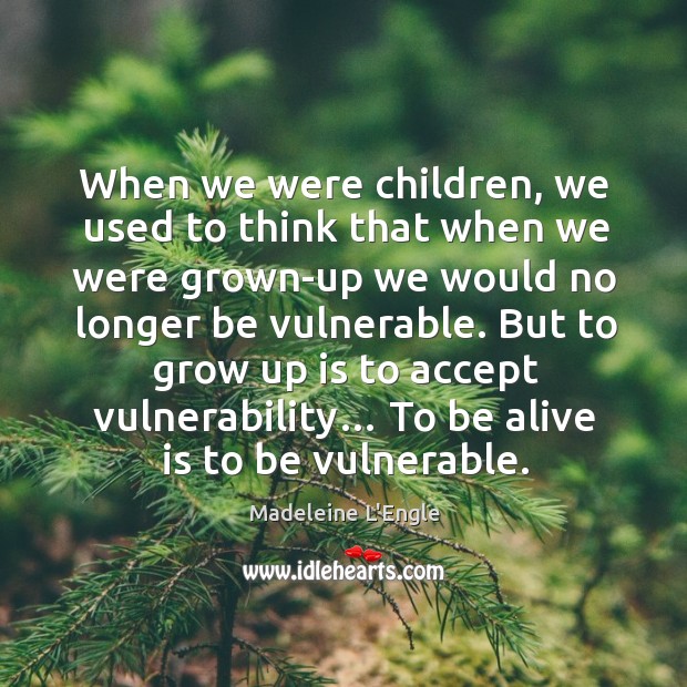 But to grow up is to accept vulnerability… to be alive is to be vulnerable. Madeleine L’Engle Picture Quote
