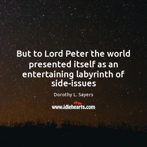 But to Lord Peter the world presented itself as an entertaining labyrinth of side-issues Dorothy L. Sayers Picture Quote