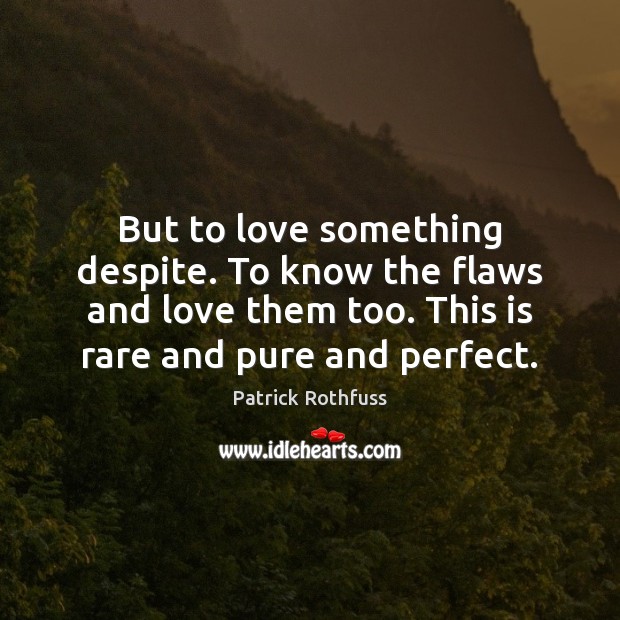 But to love something despite. To know the flaws and love them Patrick Rothfuss Picture Quote