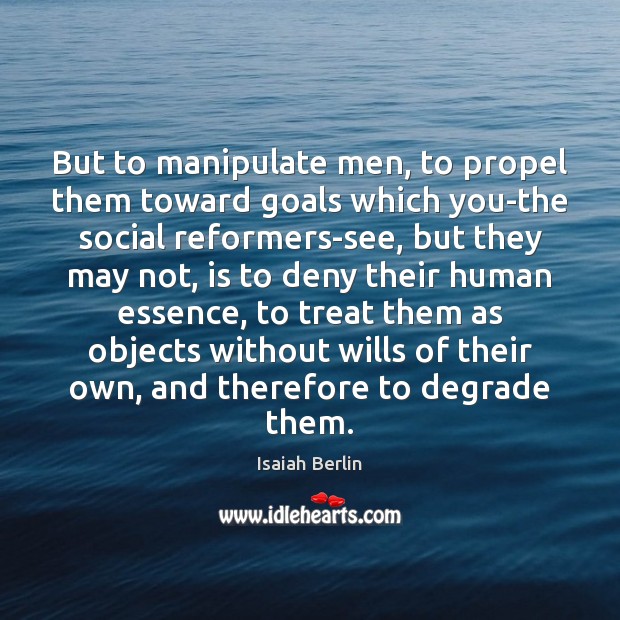But to manipulate men, to propel them toward goals which you-the social Image