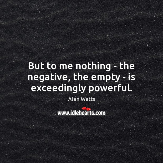 But to me nothing – the negative, the empty – is exceedingly powerful. Alan Watts Picture Quote