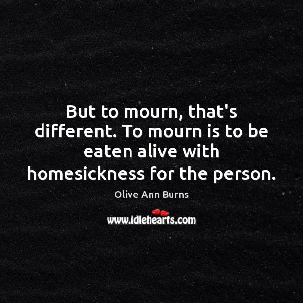 But to mourn, that’s different. To mourn is to be eaten alive Olive Ann Burns Picture Quote