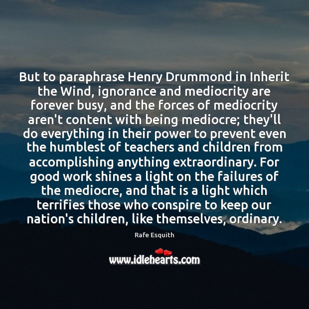 But to paraphrase Henry Drummond in Inherit the Wind, ignorance and mediocrity Image