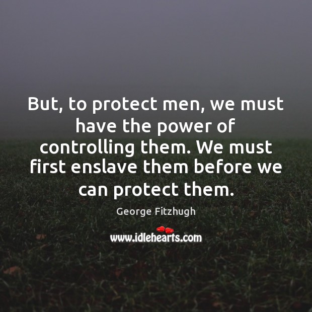 But, to protect men, we must have the power of controlling them. Image