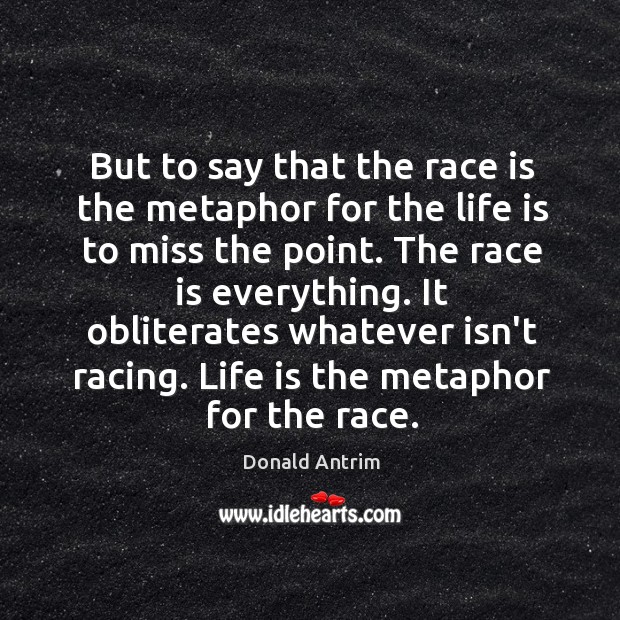 But to say that the race is the metaphor for the life Donald Antrim Picture Quote