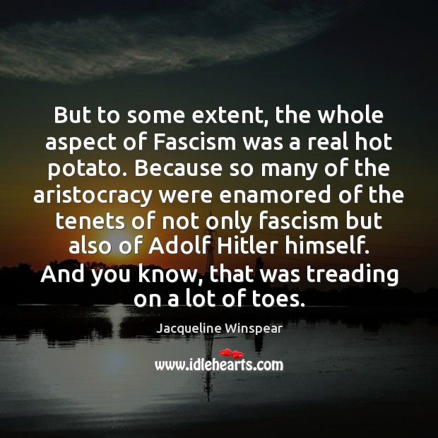 But to some extent, the whole aspect of Fascism was a real Jacqueline Winspear Picture Quote